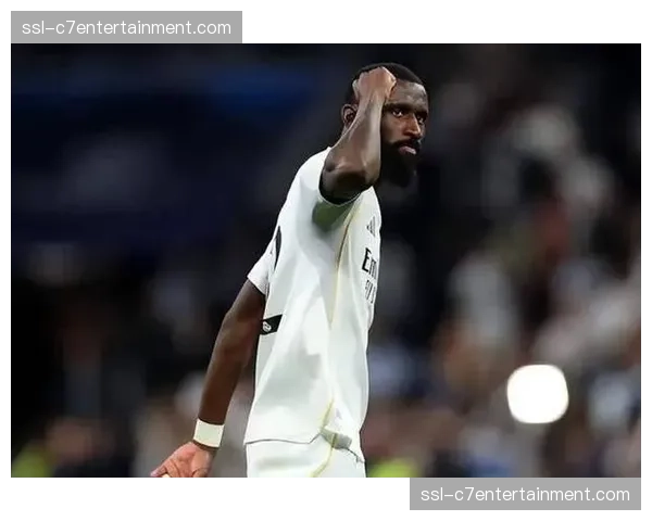 吕迪格伤愈后状态回升，赫伊森重拾信心构成皇马中卫新组合